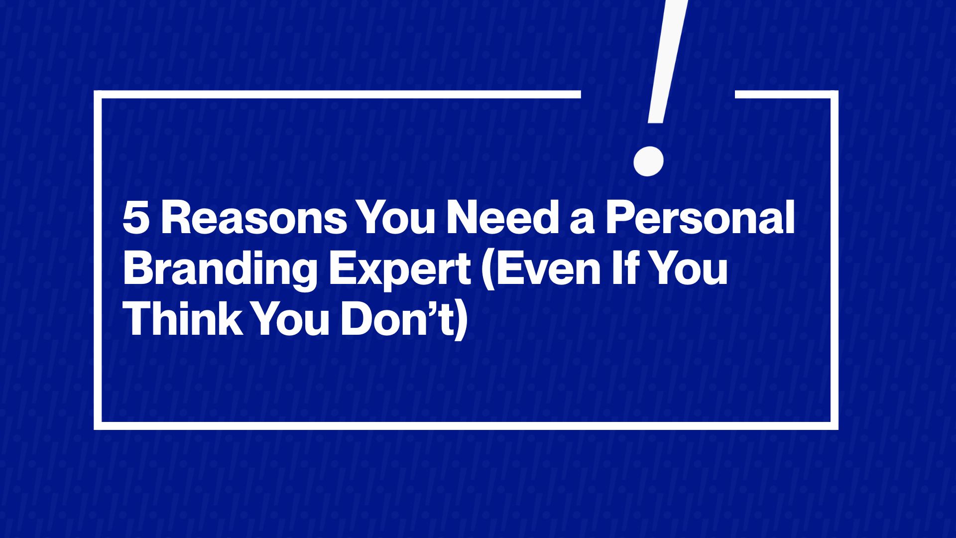 5 Reasons You Need a Personal Branding Expert (Even If You Think You Don’t)