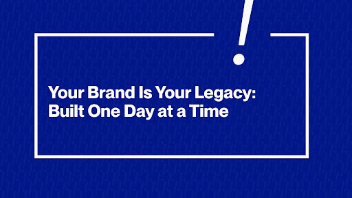 Your Brand Is Your Legacy: Built One Day at a Time