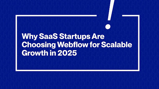 Why SaaS Startups Are Choosing Webflow for Scalable Growth in 2025