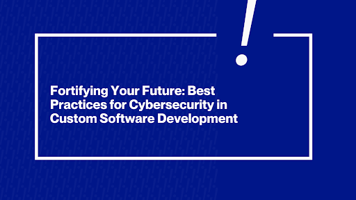 Best Practices for Cybersecurity in Custom Software Development