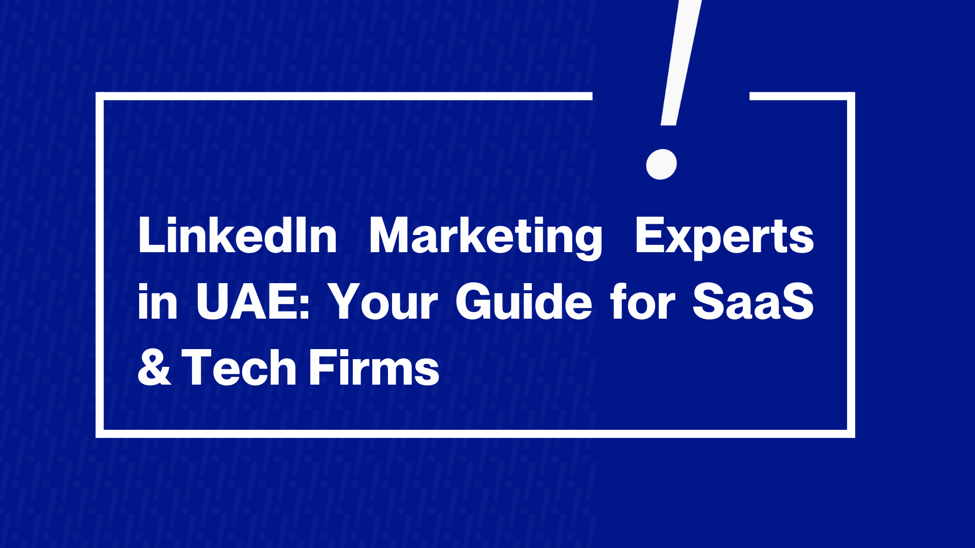 The Importance of LinkedIn Marketing for UAE SaaS and Tech Firms