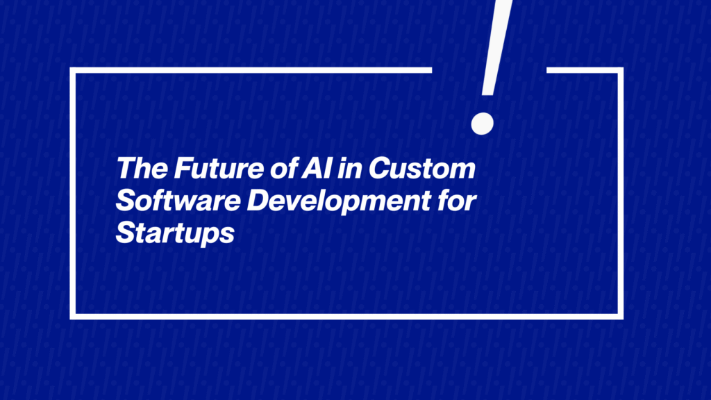 The Future of AI in Custom Software Development for Startups