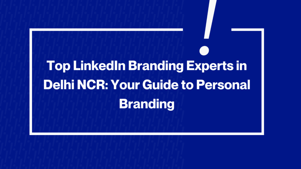 Top LinkedIn Branding Experts in Delhi NCR