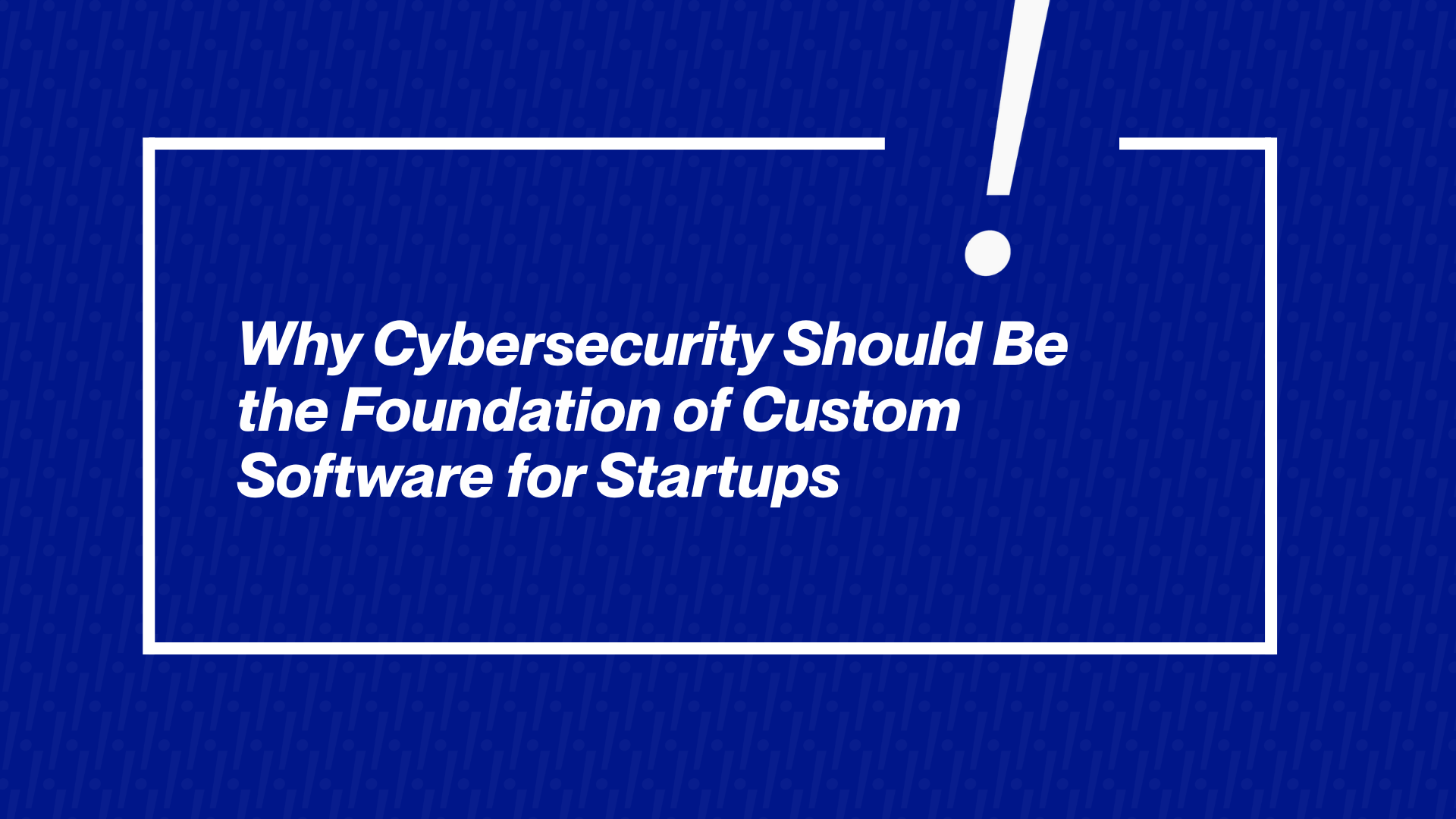 Why Cybersecurity Should Be the Foundation of Custom Software for Startups
