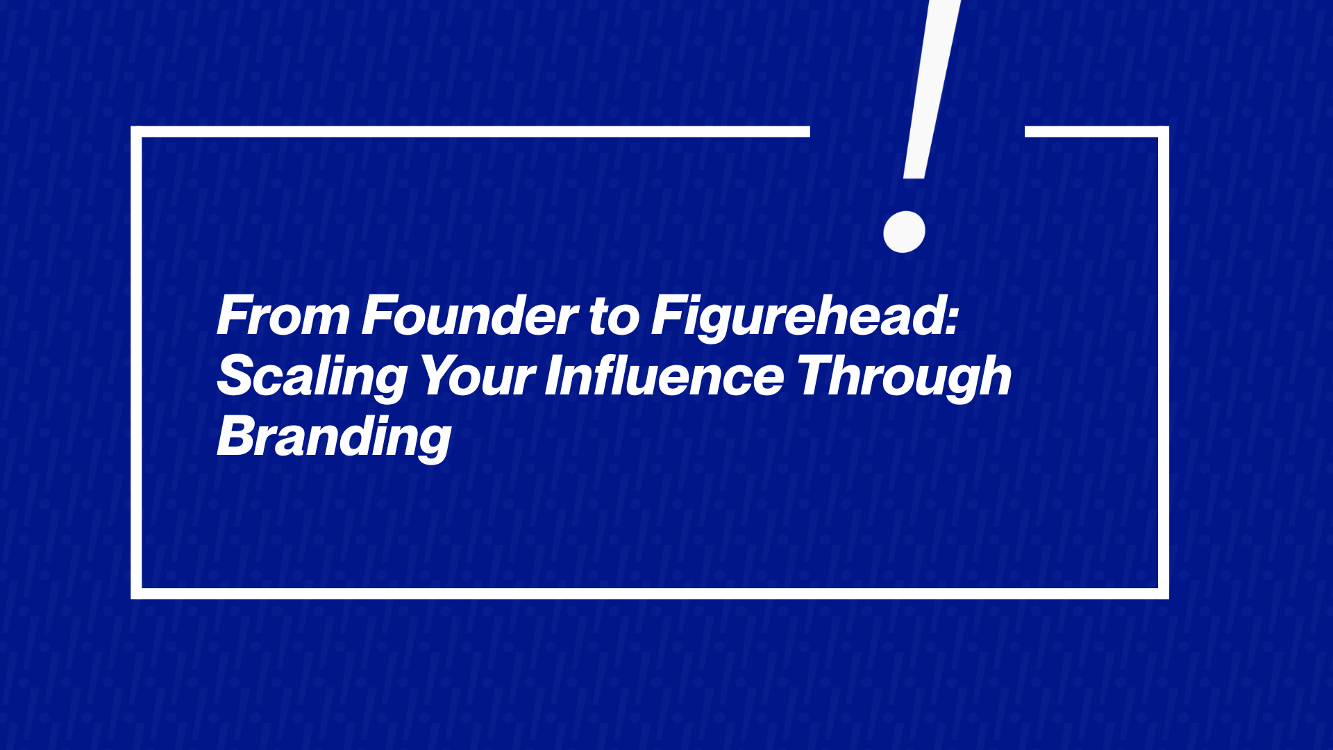 From Founder to Figurehead: Scaling Your Influence Through Branding