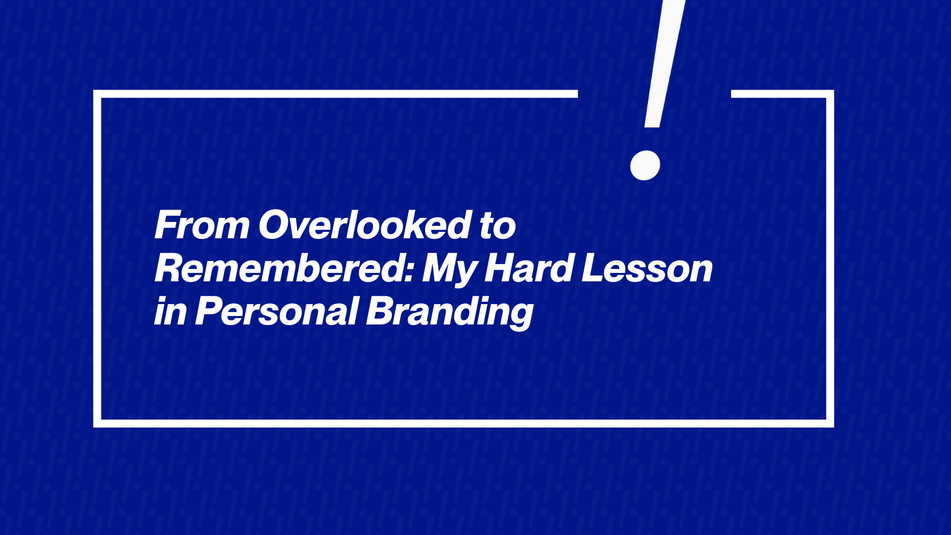 From Overlooked to Remembered: My Hard Lesson in Personal Branding