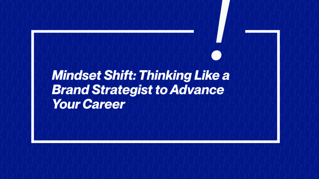 Mindset Shift: Thinking Like a Brand Strategist to Advance Your Career
