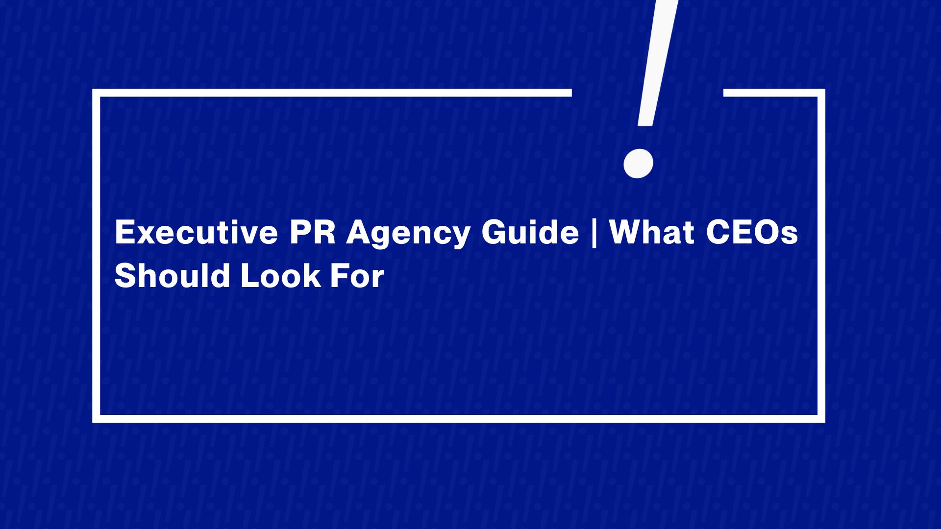 What Should You Look for in an Executive PR Agency?