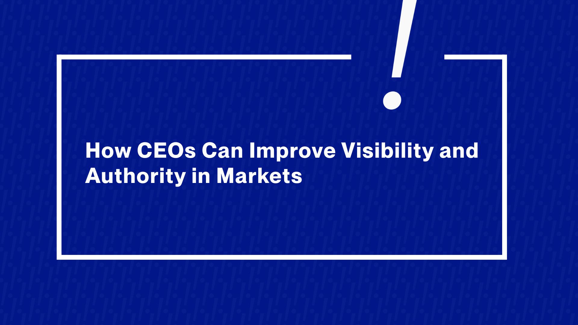 How Can CEOs Improve Visibility and Authority in Their Market?