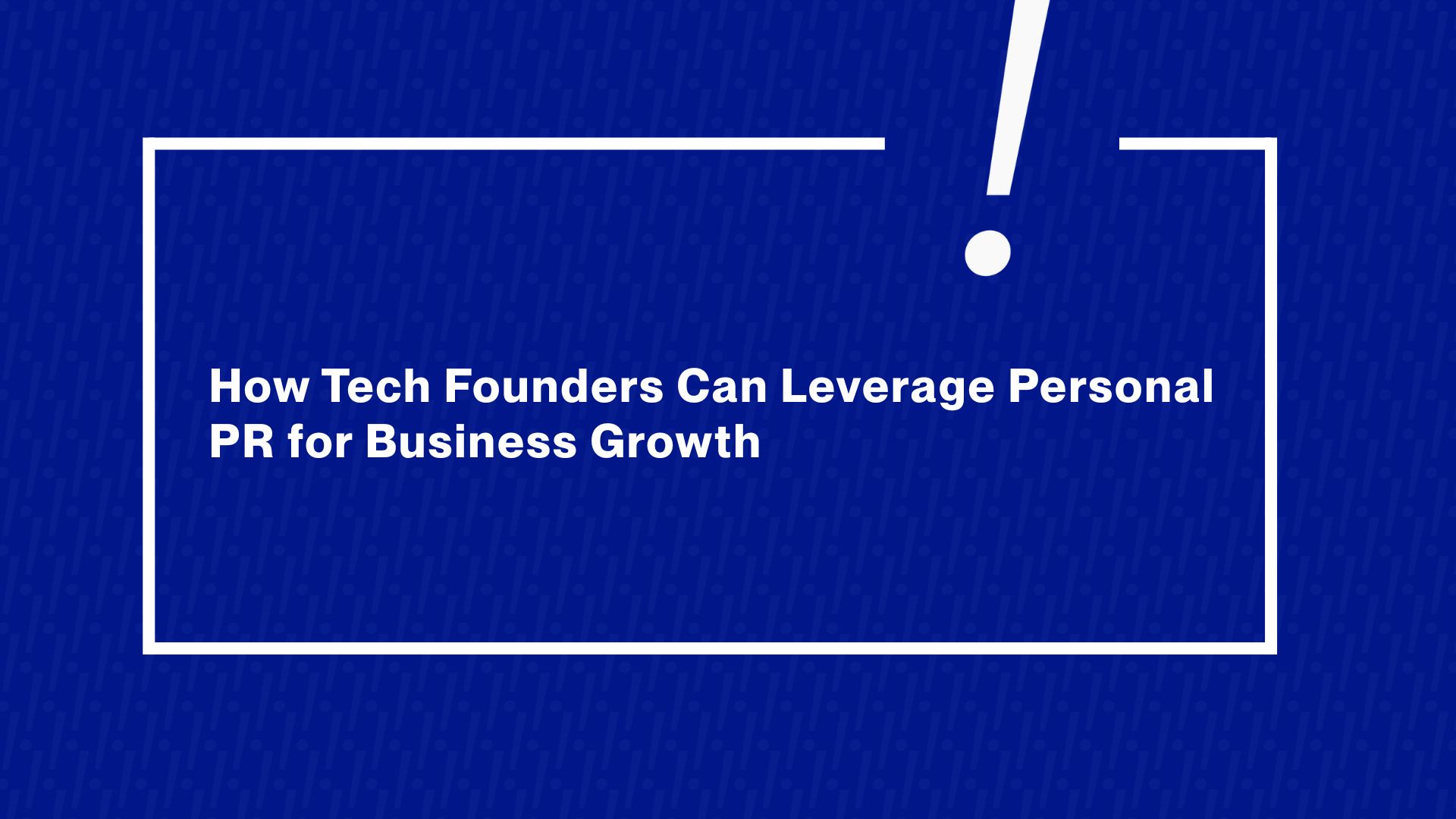 How Tech Founders Can Leverage Personal PR for Business Growth