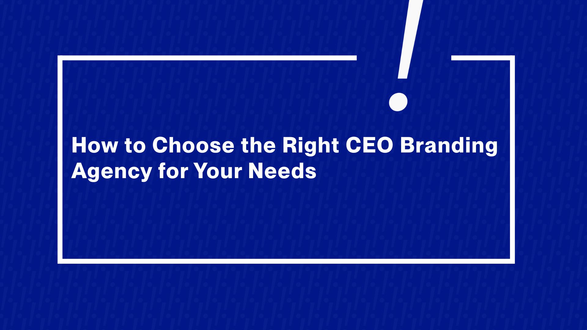 How to Choose the Right CEO Branding Agency for Your Needs