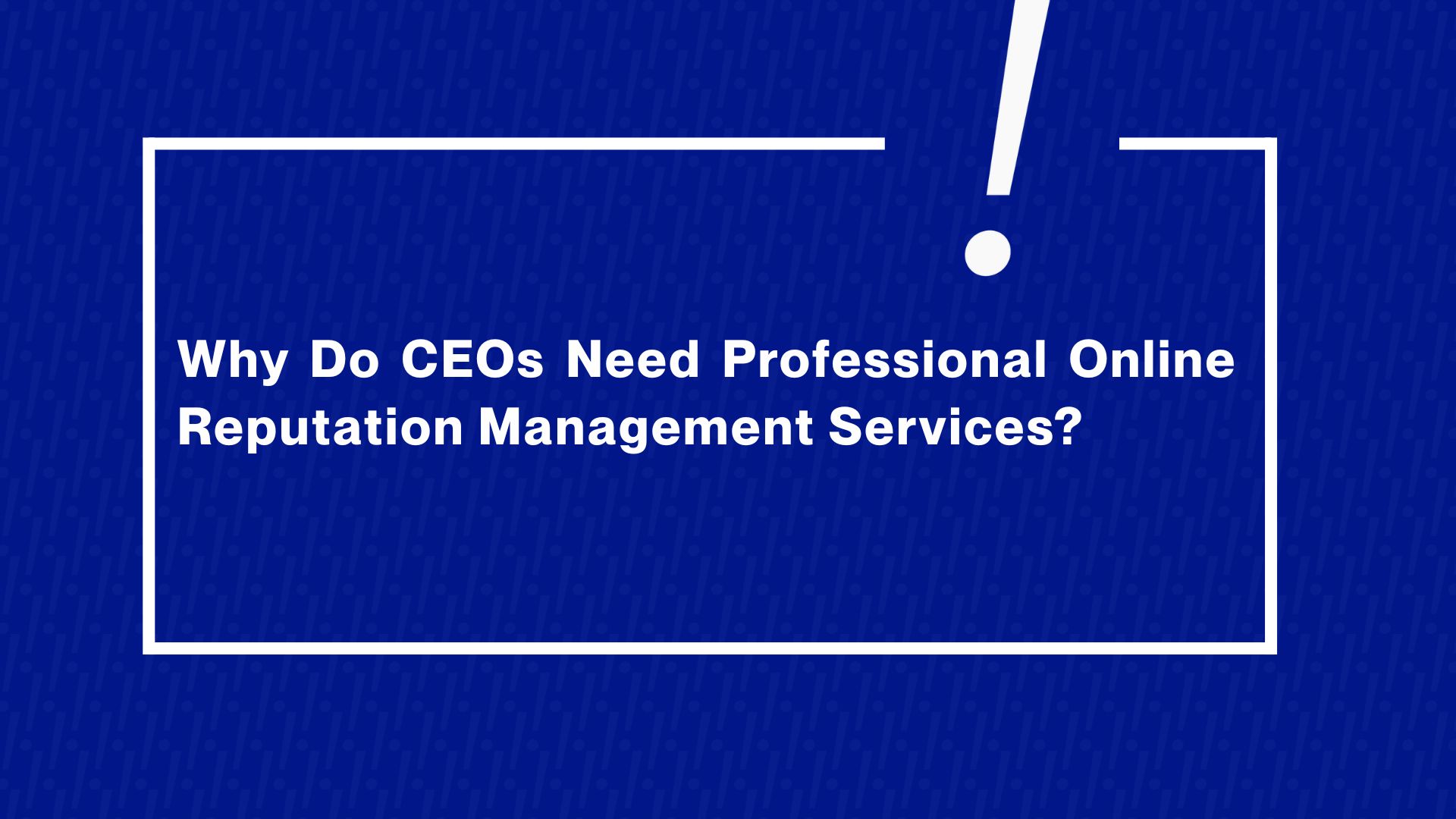Why Do CEOs Need Professional Online Reputation Management Services?